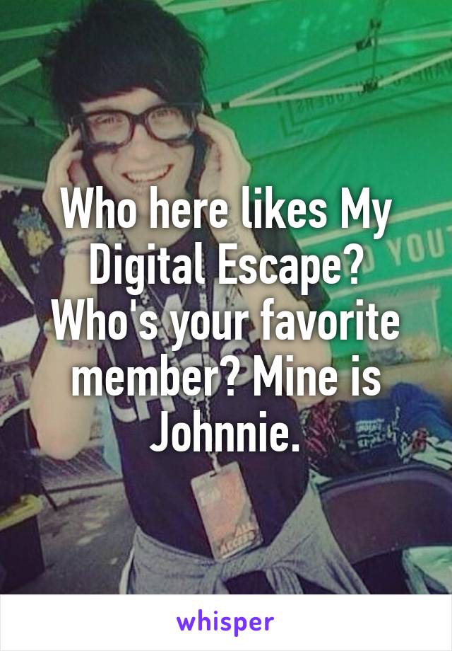 Who here likes My Digital Escape? Who's your favorite member? Mine is Johnnie.