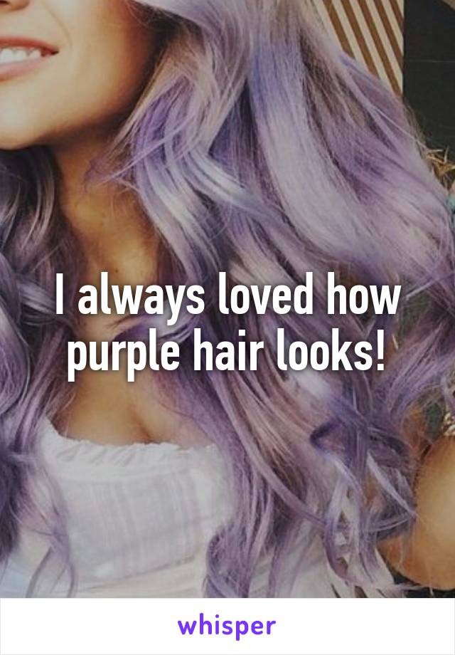 I always loved how purple hair looks!