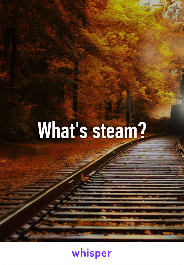 What's steam?