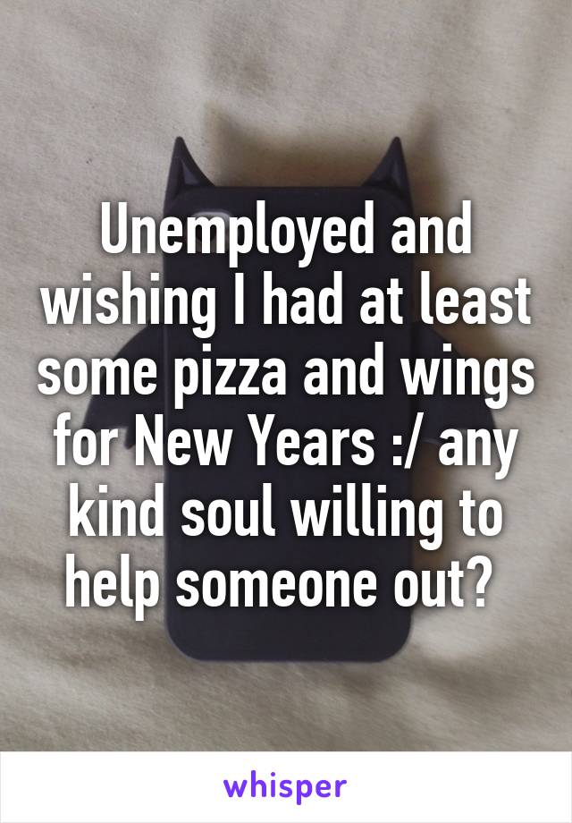 Unemployed and wishing I had at least some pizza and wings for New Years :/ any kind soul willing to help someone out? 