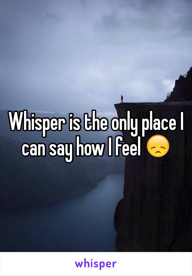 Whisper is the only place I can say how I feel 😞