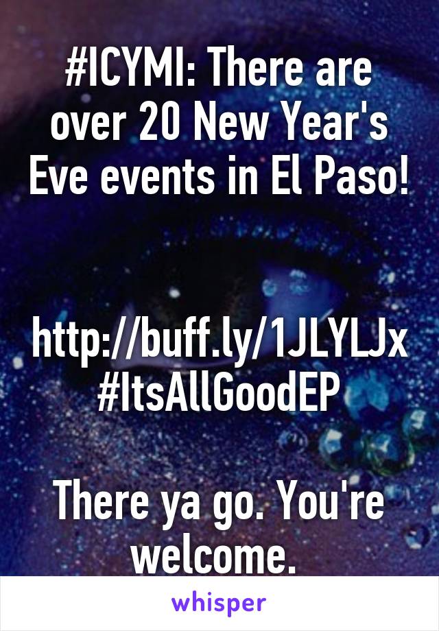 #ICYMI: There are over 20 New Year's Eve events in El Paso! 
 http://buff.ly/1JLYLJx #ItsAllGoodEP

There ya go. You're welcome. 