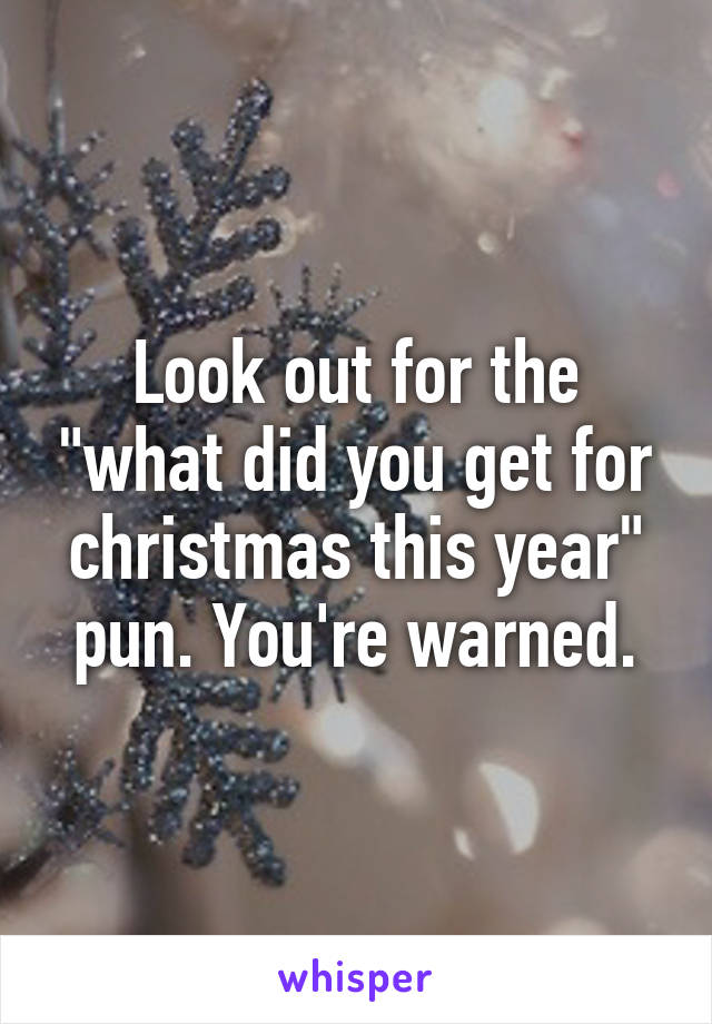 Look out for the "what did you get for christmas this year" pun. You're warned.