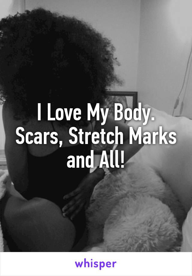 I Love My Body. Scars, Stretch Marks and All!