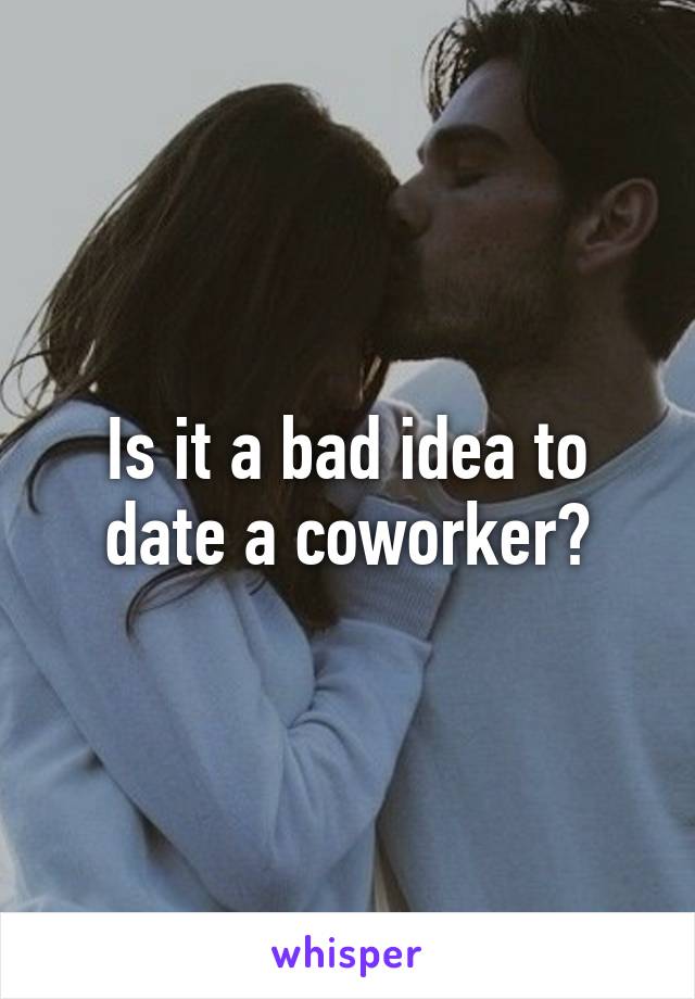 Is it a bad idea to date a coworker?