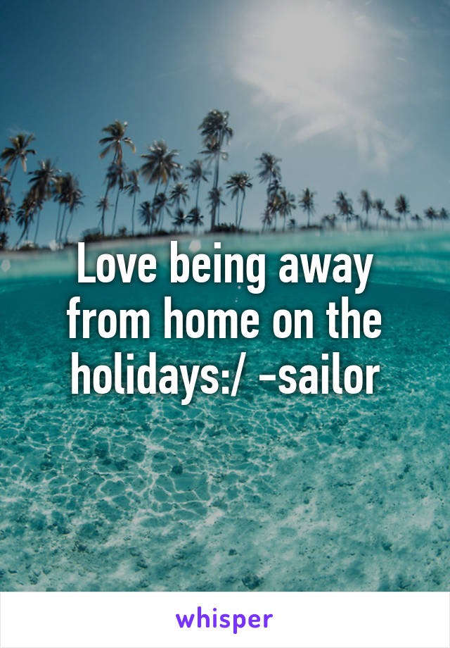 Love being away from home on the holidays:/ -sailor