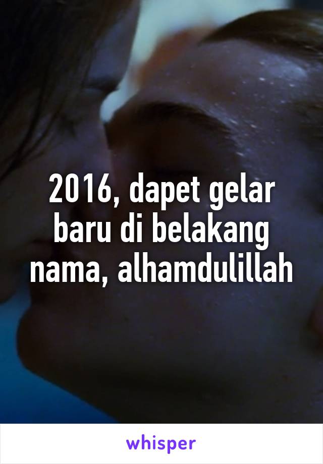 2016, dapet gelar baru di belakang nama, alhamdulillah