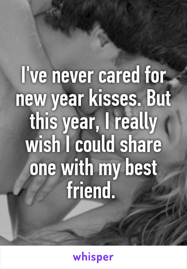 I've never cared for new year kisses. But this year, I really wish I could share one with my best friend. 