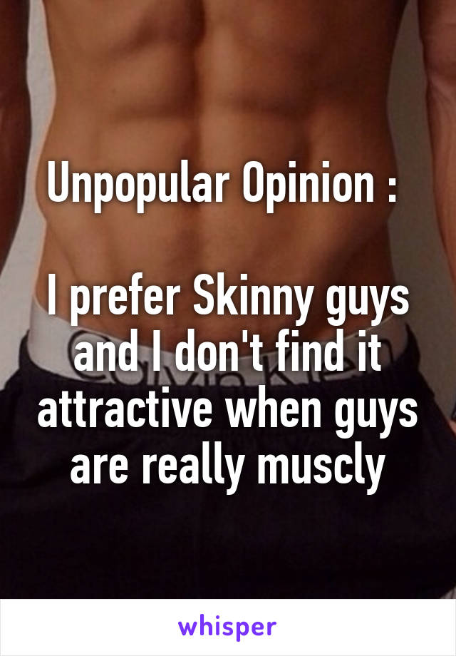 Unpopular Opinion : 

I prefer Skinny guys and I don't find it attractive when guys are really muscly