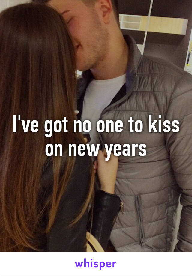 I've got no one to kiss on new years