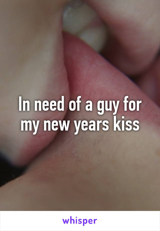 In need of a guy for my new years kiss