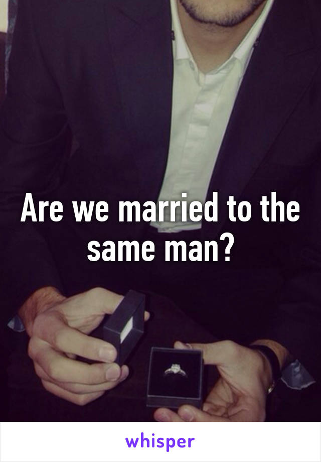 Are we married to the same man?