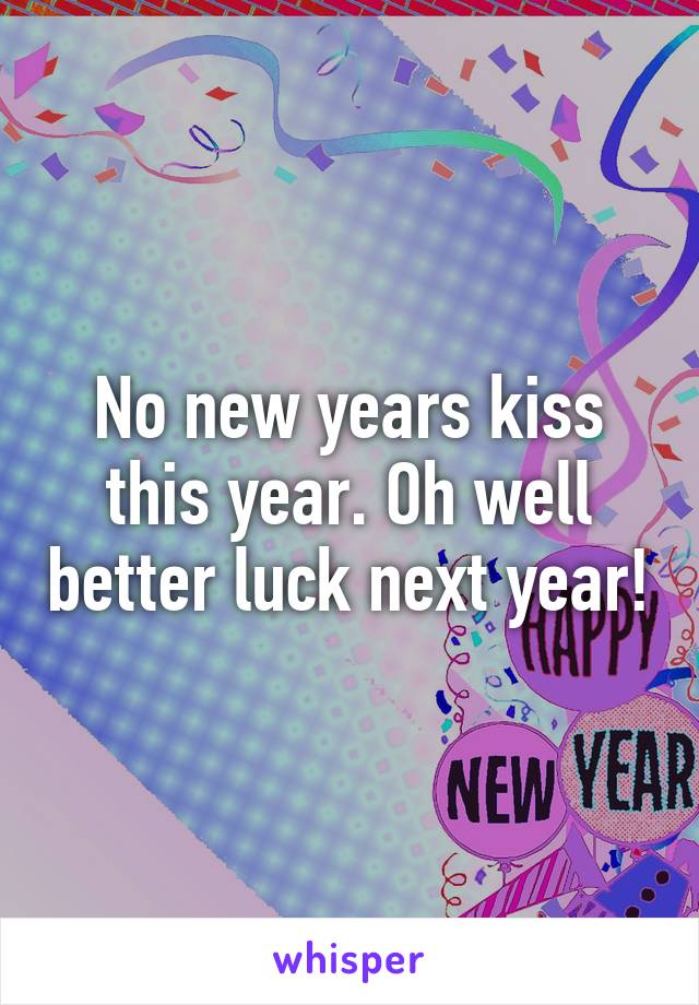 No new years kiss this year. Oh well better luck next year!