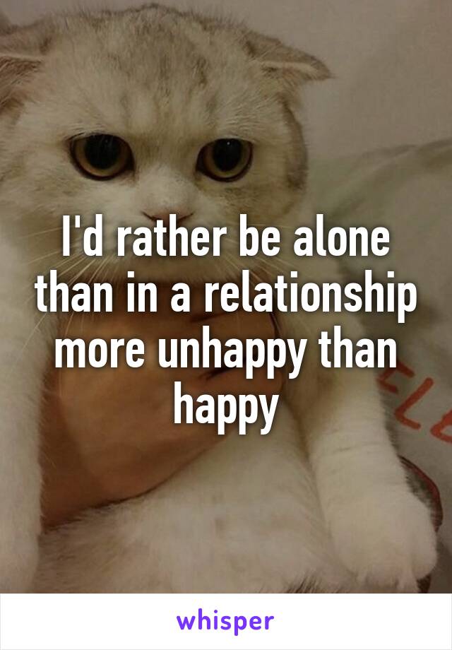 I'd rather be alone than in a relationship more unhappy than happy