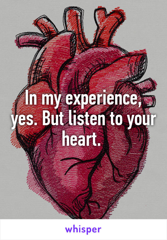 In my experience, yes. But listen to your heart. 