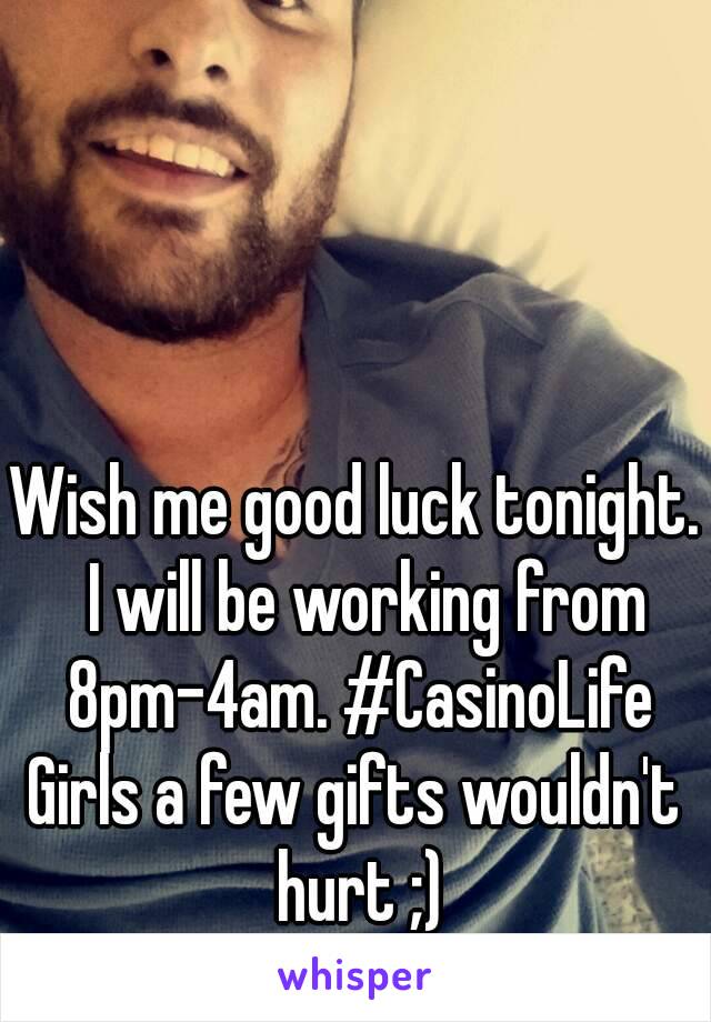 Wish me good luck tonight.  I will be working from 8pm-4am. #CasinoLife
Girls a few gifts wouldn't hurt ;)