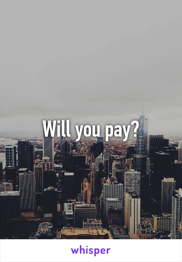 Will you pay?