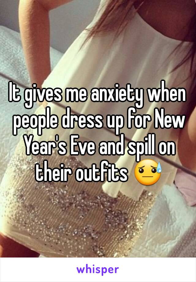 It gives me anxiety when people dress up for New Year's Eve and spill on their outfits 😓