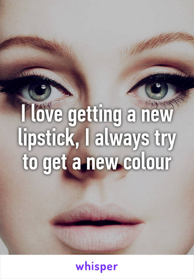 I love getting a new lipstick, I always try to get a new colour