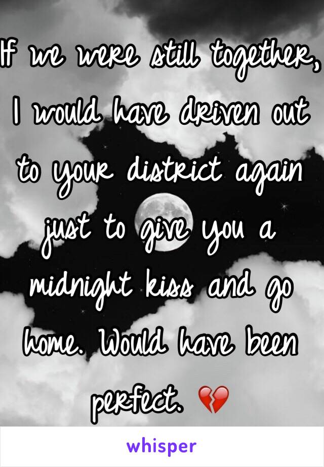 If we were still together, I would have driven out to your district again just to give you a midnight kiss and go home. Would have been perfect. 💔 