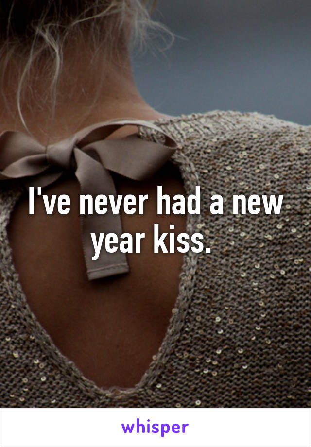 I've never had a new year kiss. 