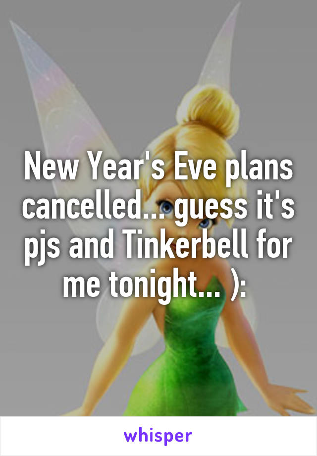 New Year's Eve plans cancelled... guess it's pjs and Tinkerbell for me tonight... ): 