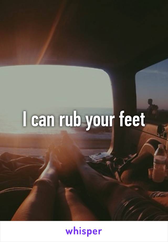 I can rub your feet