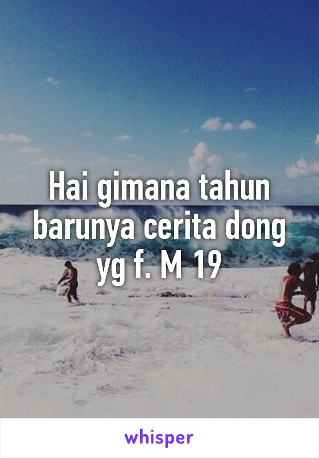 Hai gimana tahun barunya cerita dong yg f. M 19