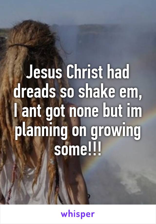 Jesus Christ had dreads so shake em, I ant got none but im planning on growing some!!!