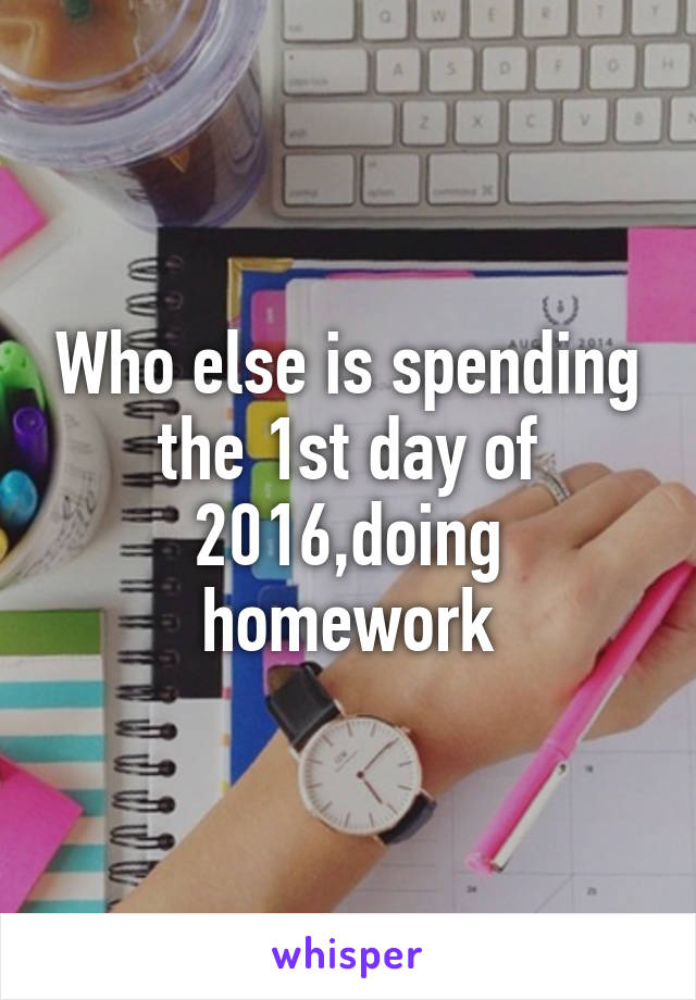 Who else is spending the 1st day of 2016,doing homework