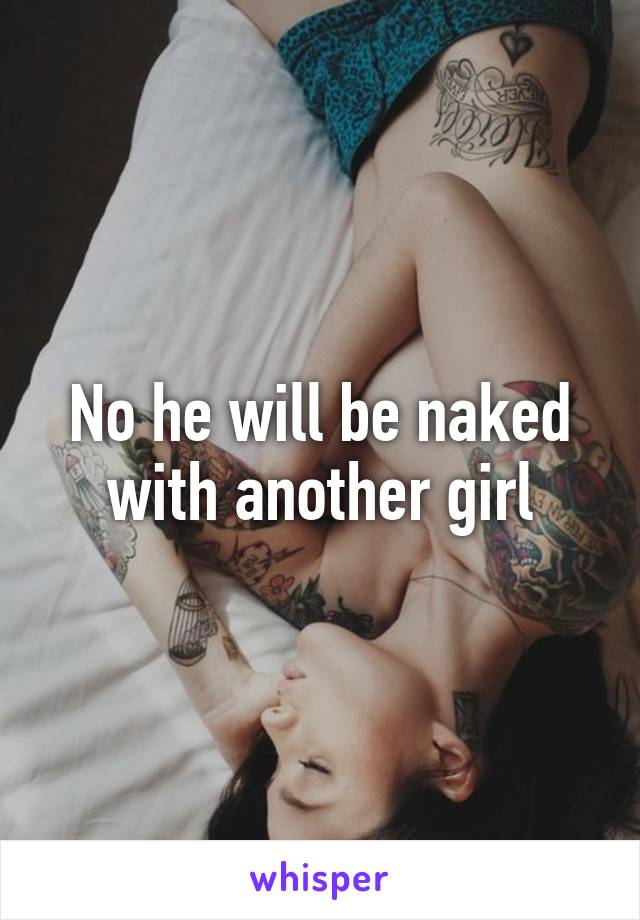 No he will be naked with another girl