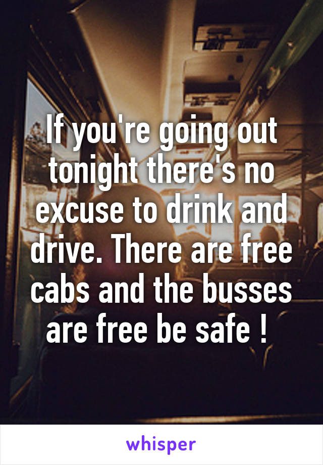 If you're going out tonight there's no excuse to drink and drive. There are free cabs and the busses are free be safe ! 