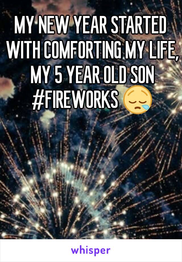 MY NEW YEAR STARTED WITH COMFORTING MY LIFE, MY 5 YEAR OLD SON #FIREWORKS 😪