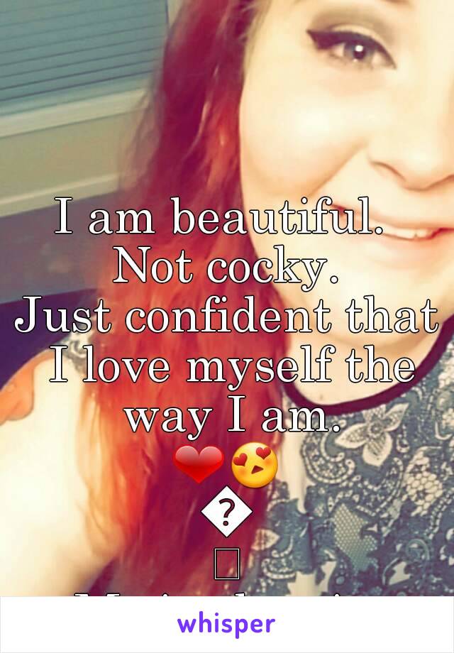 I am beautiful. 
Not cocky.
Just confident that I love myself the way I am.
❤😍💝
Me in the pic 