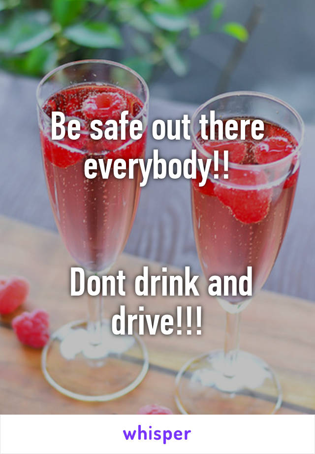 Be safe out there everybody!!


 Dont drink and drive!!!