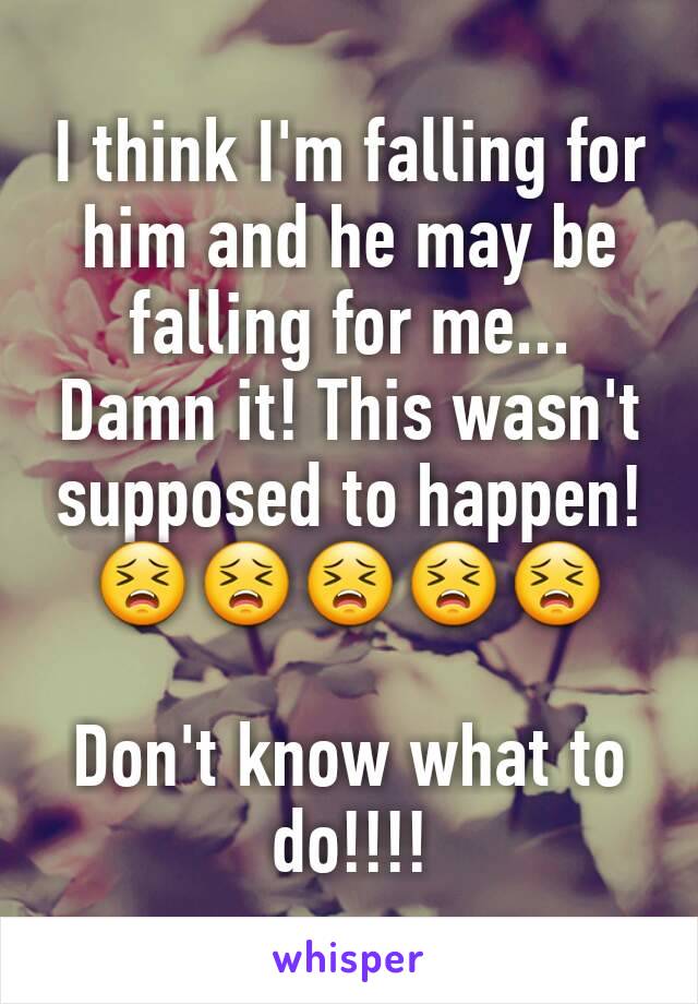 I think I'm falling for him and he may be falling for me...
Damn it! This wasn't supposed to happen!
😣😣😣😣😣 

Don't know what to do!!!!