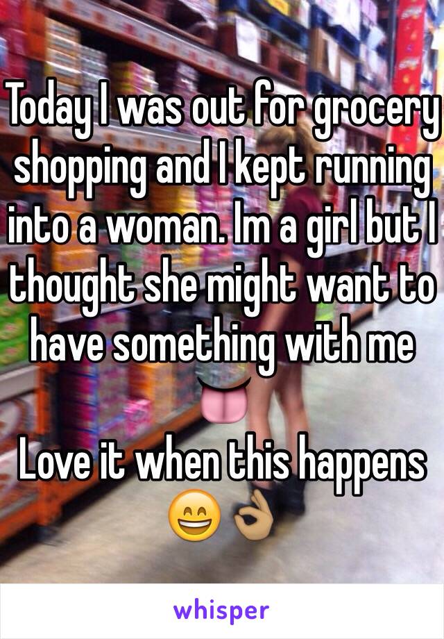 Today I was out for grocery shopping and I kept running into a woman. Im a girl but I  thought she might want to have something with me 👅
Love it when this happens 
😄👌🏽 