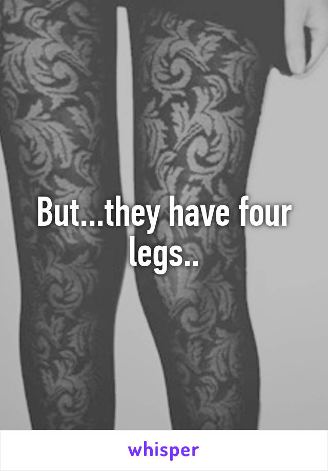 But...they have four legs..