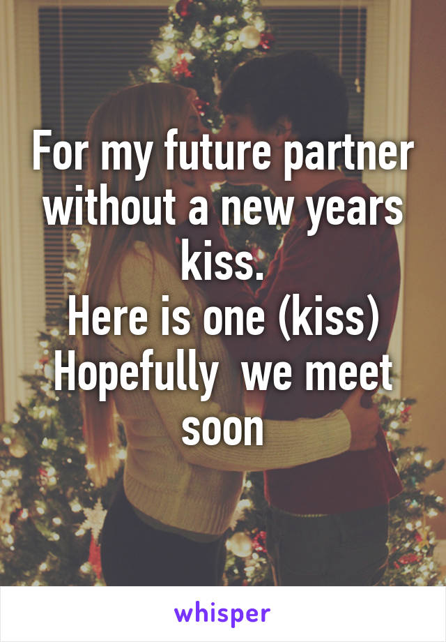 For my future partner without a new years kiss.
Here is one (kiss) Hopefully  we meet soon
