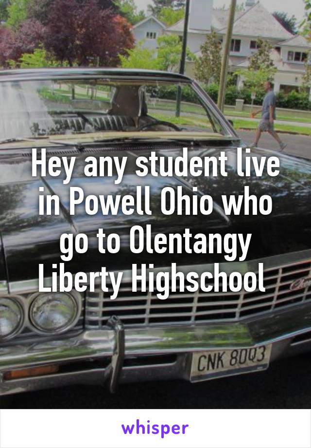 Hey any student live in Powell Ohio who go to Olentangy Liberty Highschool 