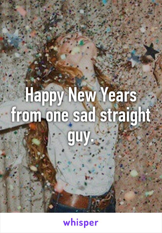 Happy New Years from one sad straight guy.