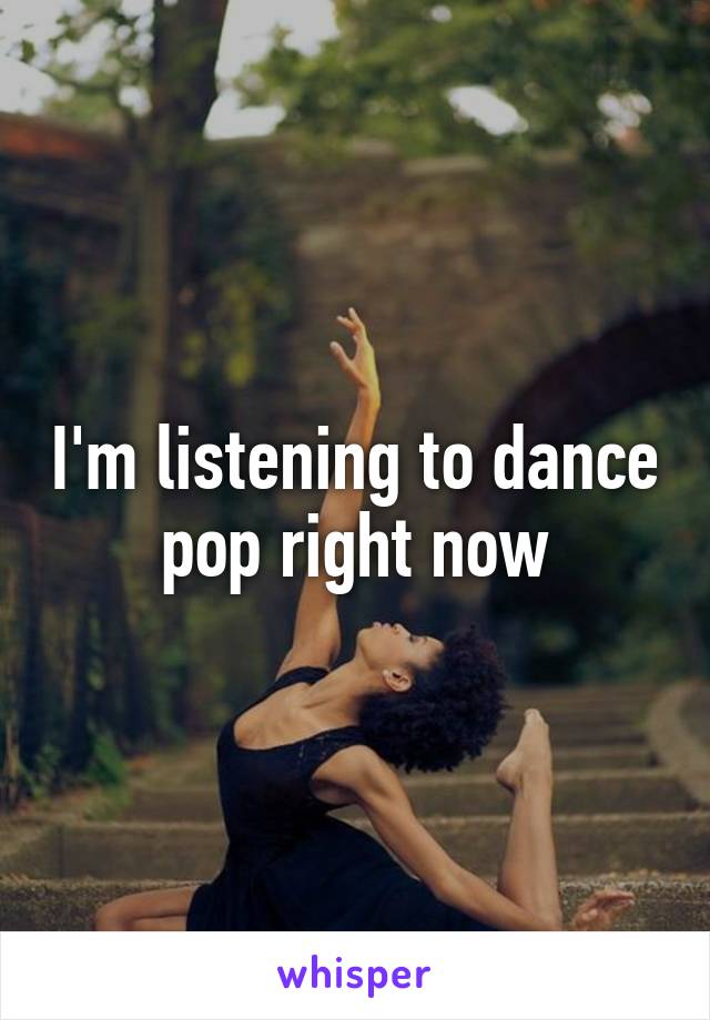 I'm listening to dance pop right now