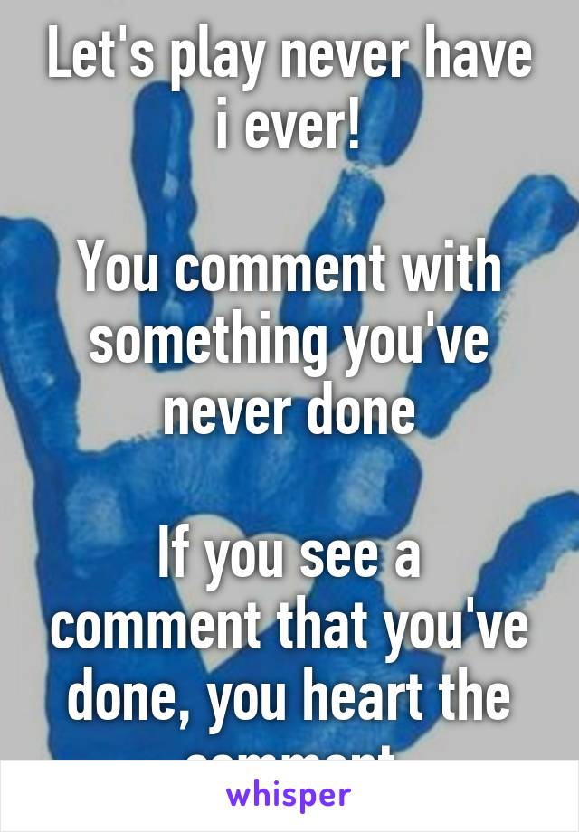 Let's play never have i ever!

You comment with something you've never done

If you see a comment that you've done, you heart the comment