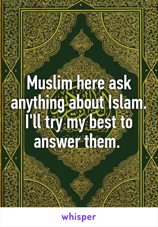 Muslim here ask anything about Islam. I'll try my best to answer them. 