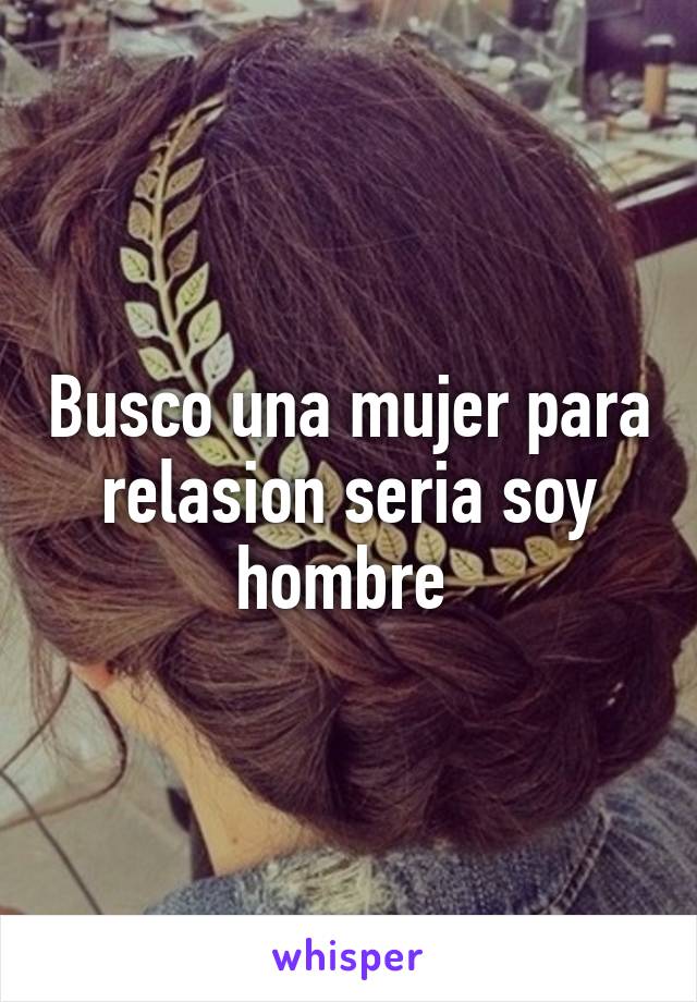 Busco una mujer para relasion seria soy hombre 