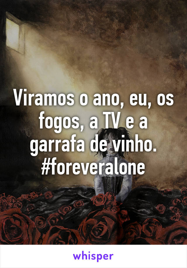 Viramos o ano, eu, os fogos, a TV e a garrafa de vinho.
#foreveralone