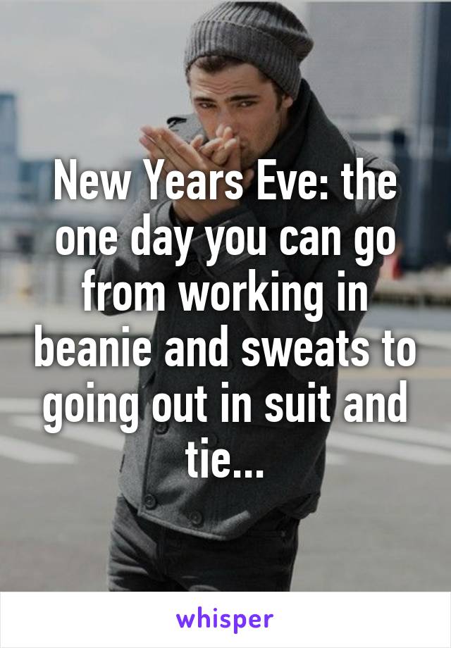 New Years Eve: the one day you can go from working in beanie and sweats to going out in suit and tie...