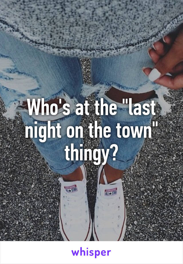 Who's at the "last night on the town" thingy?