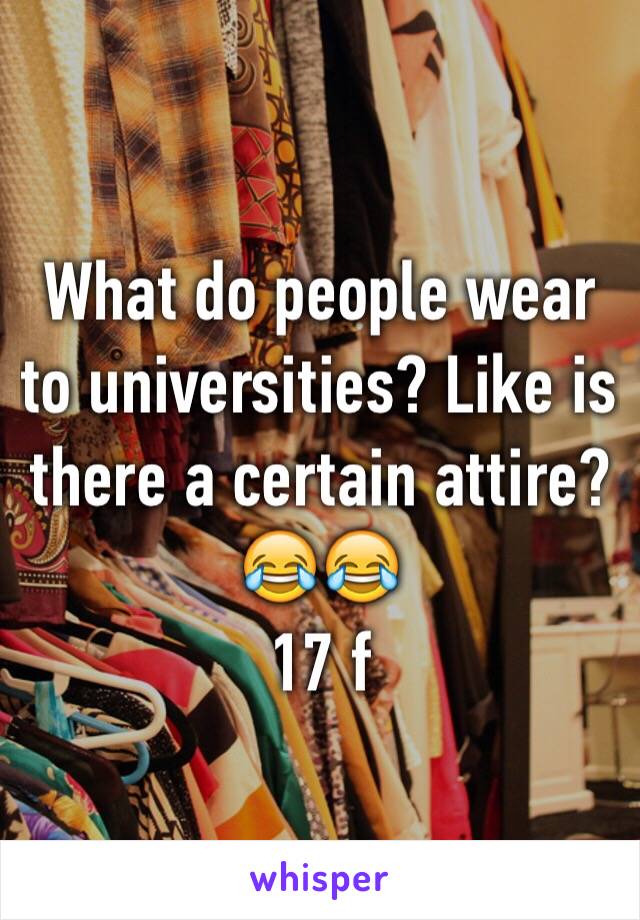 What do people wear to universities? Like is there a certain attire? 😂😂
17 f