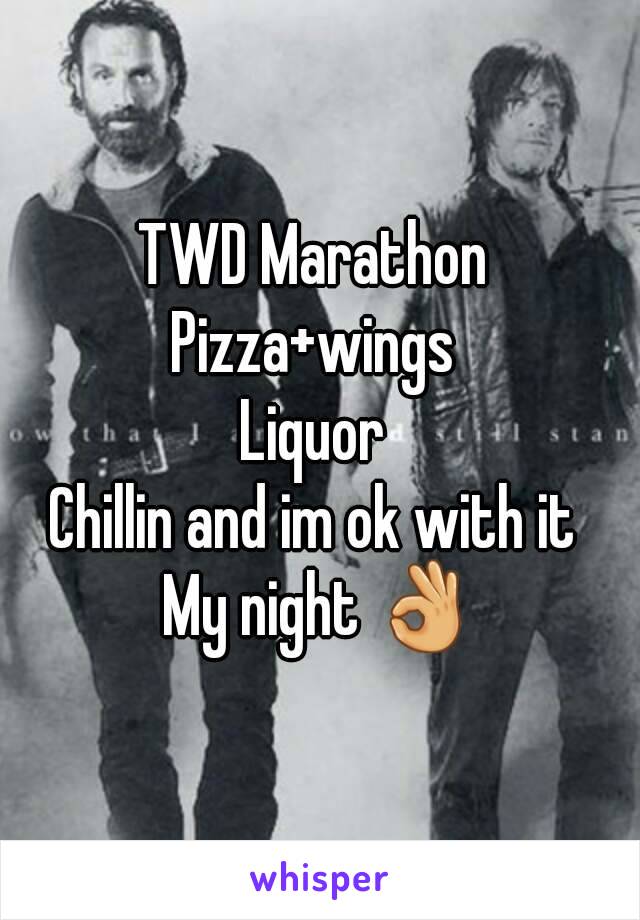 TWD Marathon 
Pizza+wings 
Liquor 
Chillin and im ok with it 
My night 👌